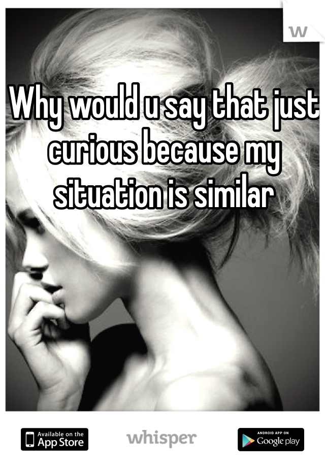 Why would u say that just curious because my situation is similar 