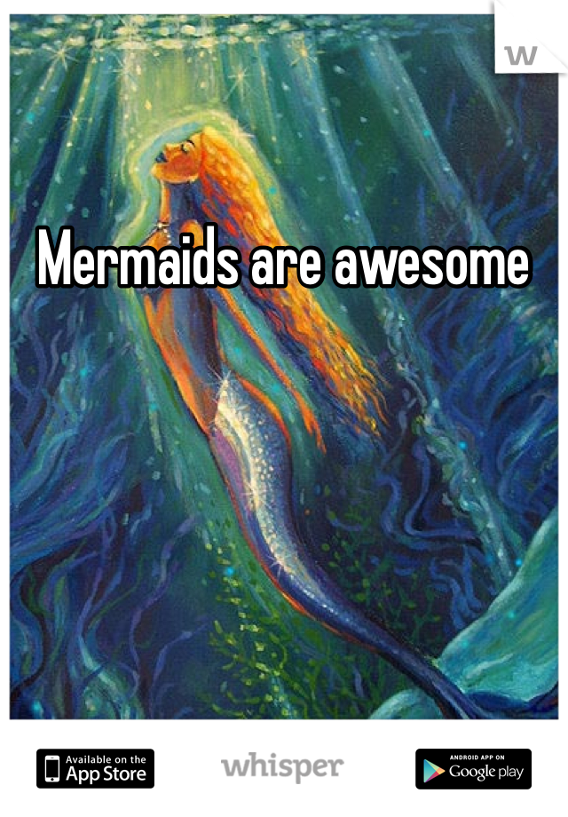 Mermaids are awesome