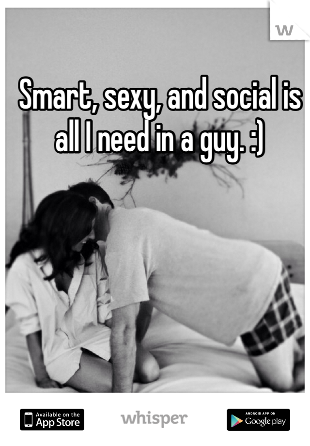 Smart, sexy, and social is all I need in a guy. :)