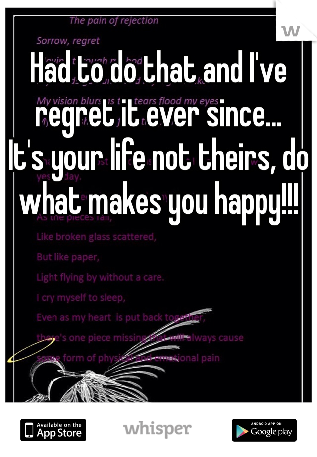 Had to do that and I've regret it ever since...
It's your life not theirs, do what makes you happy!!!
