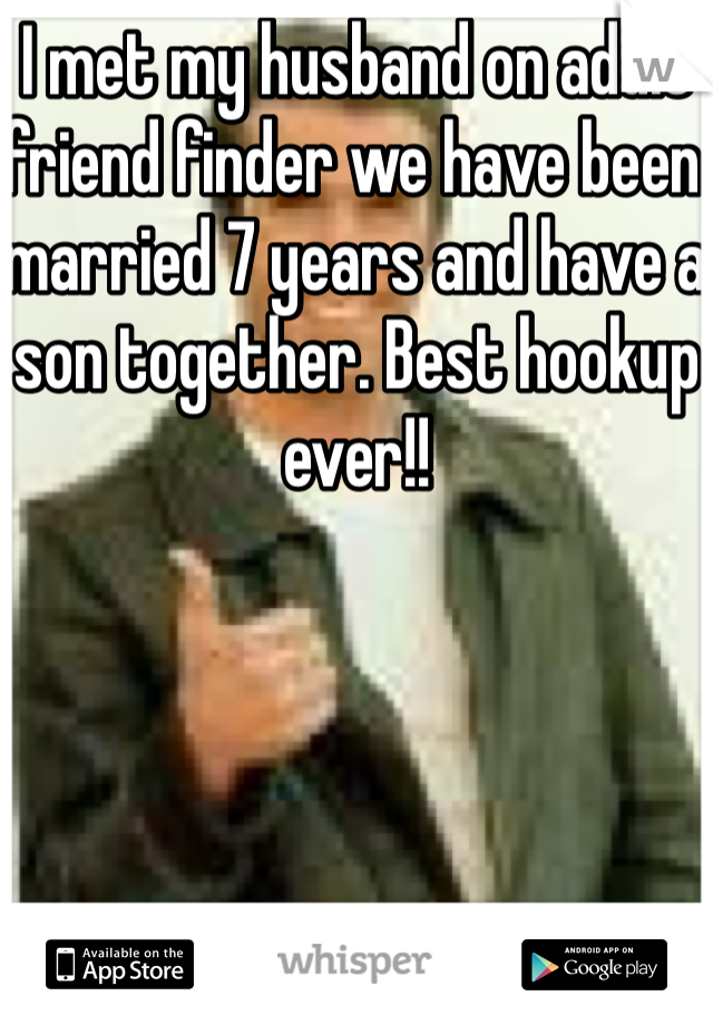 I met my husband on adult friend finder we have been married 7 years and have a son together. Best hookup ever!!