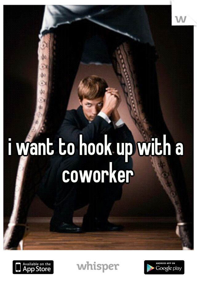 i want to hook up with a coworker