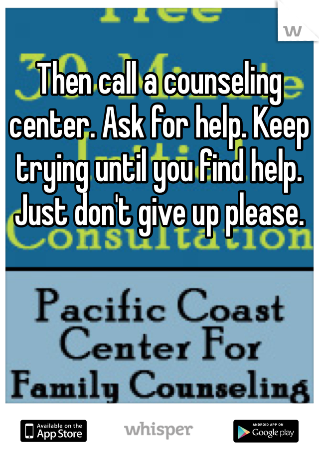 Then call a counseling center. Ask for help. Keep trying until you find help. Just don't give up please. 