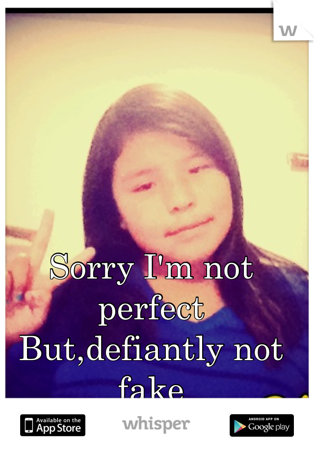 Sorry I'm not perfect 
But,defiantly not fake