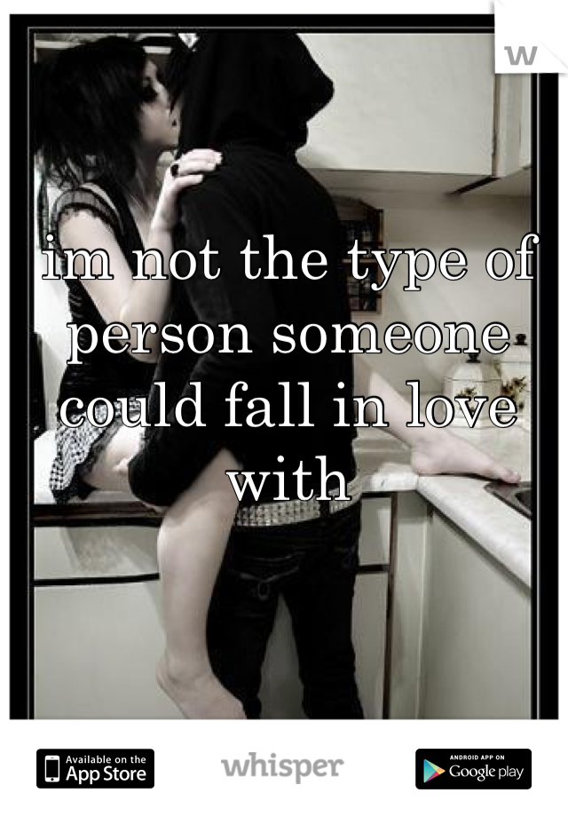 im not the type of person someone could fall in love with 