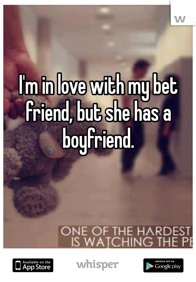 I'm in love with my bet friend, but she has a boyfriend.