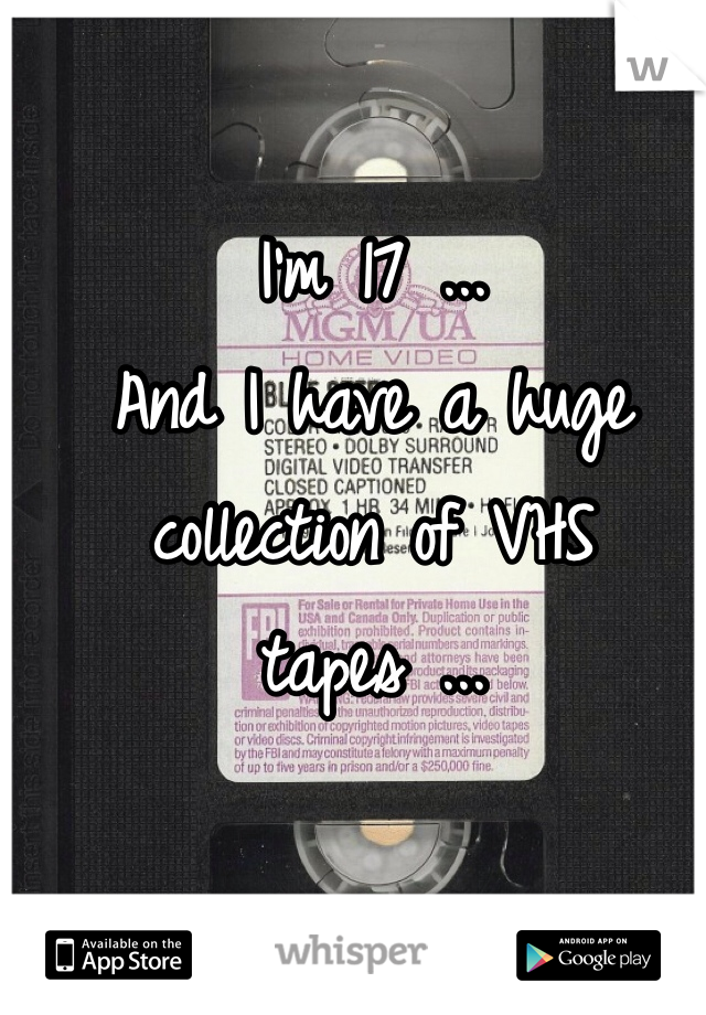 I'm 17 ... 
And I have a huge collection of VHS tapes ... 
