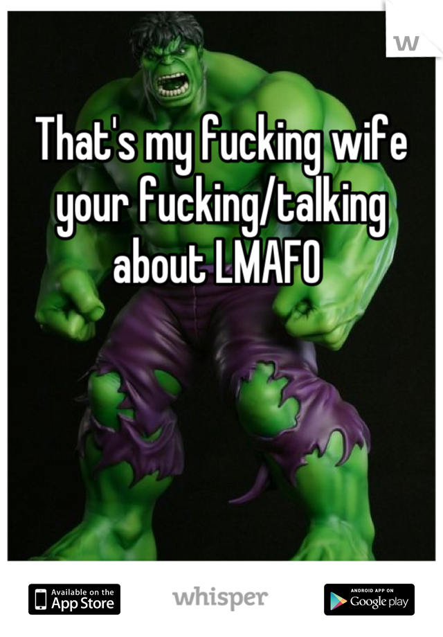 That's my fucking wife your fucking/talking about LMAFO 