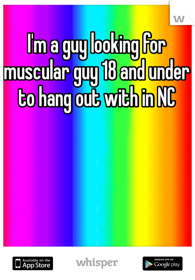 I'm a guy looking for muscular guy 18 and under to hang out with in NC