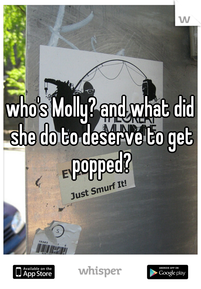 who's Molly? and what did she do to deserve to get popped?