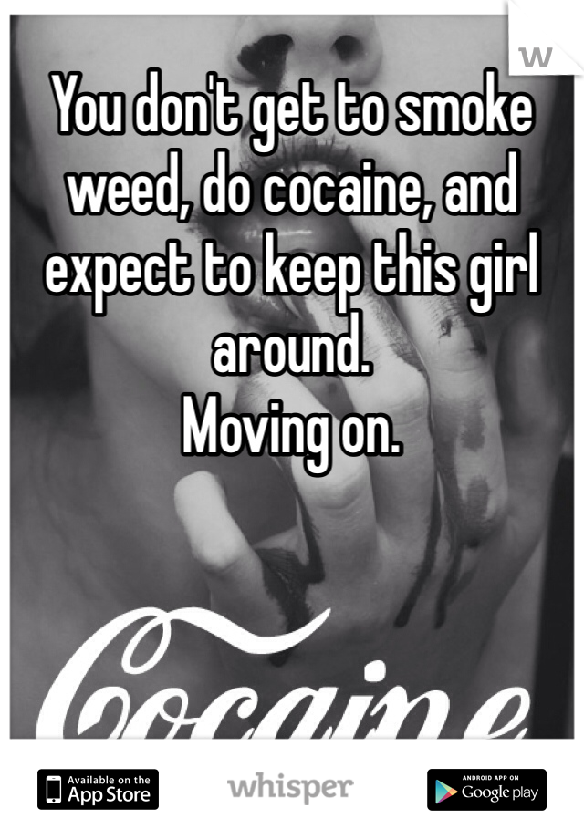 You don't get to smoke weed, do cocaine, and expect to keep this girl around. 
Moving on. 