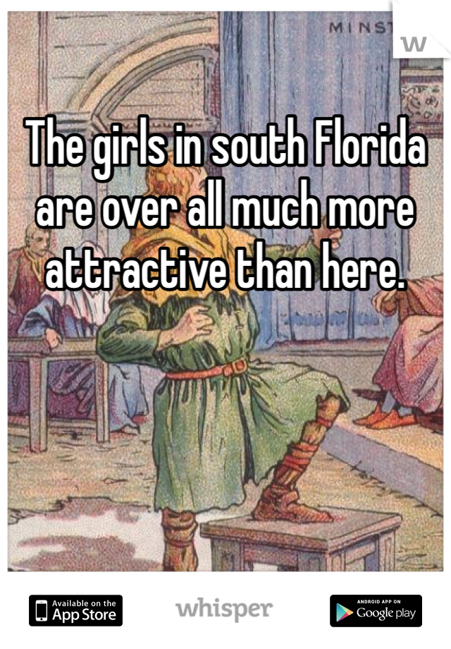 The girls in south Florida are over all much more attractive than here. 