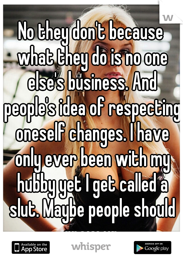 No they don't because what they do is no one else's business. And people's idea of respecting oneself changes. I have only ever been with my hubby yet I get called a slut. Maybe people should grow up.