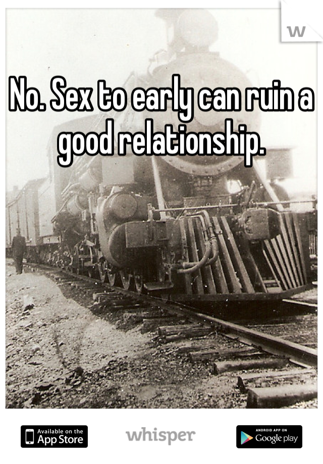 No. Sex to early can ruin a good relationship. 