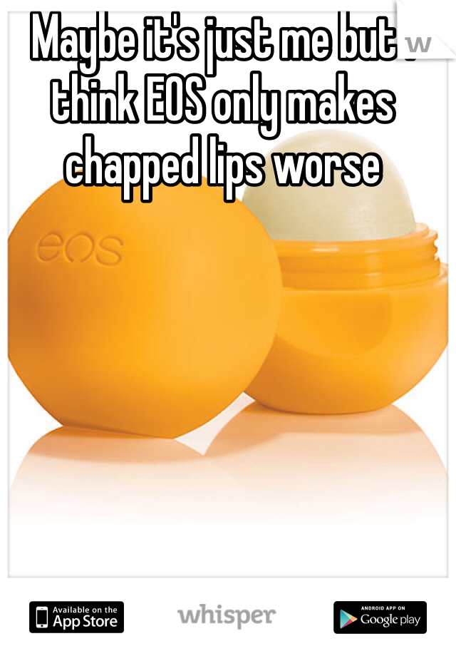 Maybe it's just me but I think EOS only makes chapped lips worse