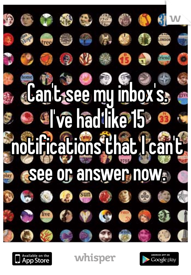 Can't see my inbox's. 
I've had like 15 notifications that I can't see or answer now. 