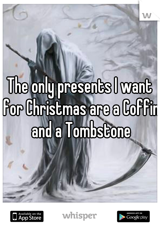 The only presents I want for Christmas are a Coffin and a Tombstone