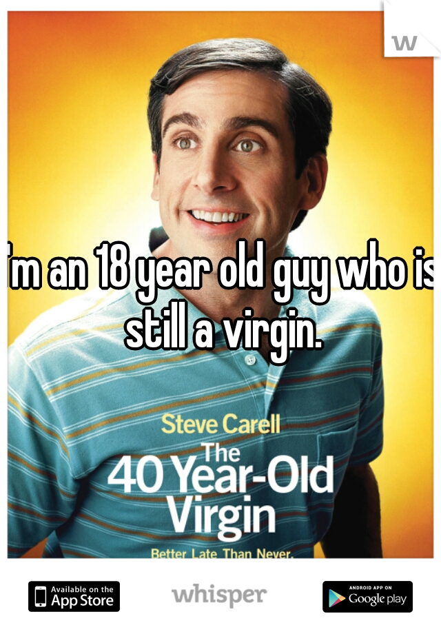 I'm an 18 year old guy who is still a virgin.