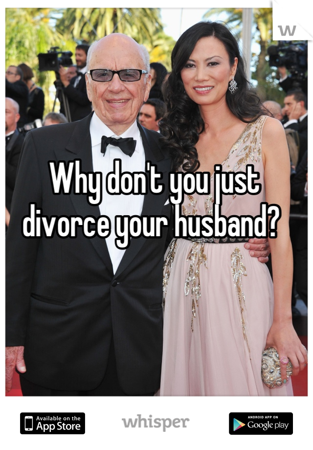 Why don't you just divorce your husband? 