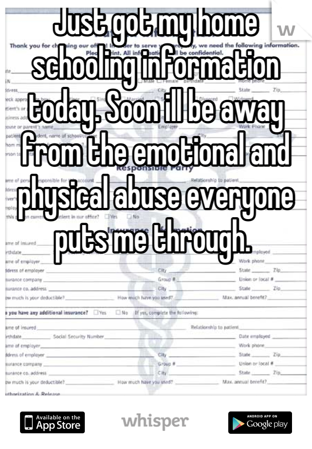 Just got my home schooling information today. Soon ill be away from the emotional and physical abuse everyone puts me through. 