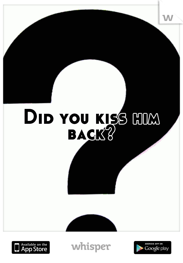 Did you kiss him back? 