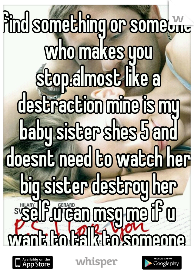 find something or someone who makes you stop.almost like a destraction mine is my baby sister shes 5 and doesnt need to watch her big sister destroy her self.u can msg me if u want to talk to someone 
