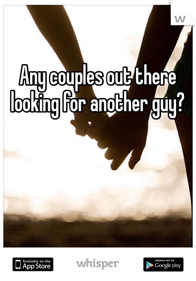 Any couples out there looking for another guy?