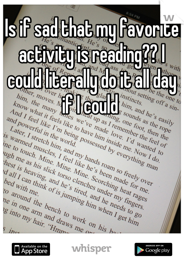 Is if sad that my favorite activity is reading?? I could literally do it all day if I could 