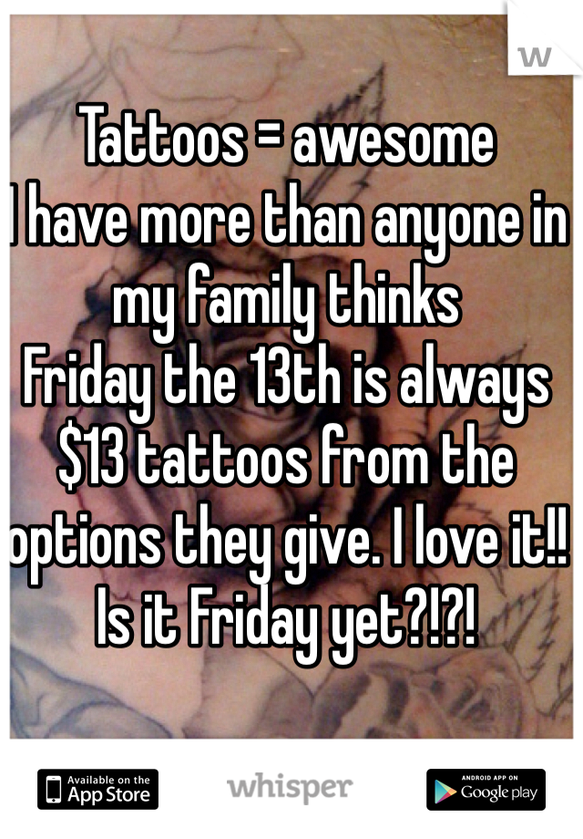 Tattoos = awesome
I have more than anyone in my family thinks 
Friday the 13th is always $13 tattoos from the options they give. I love it!! Is it Friday yet?!?!