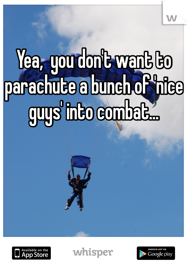 Yea,  you don't want to parachute a bunch of 'nice guys' into combat...