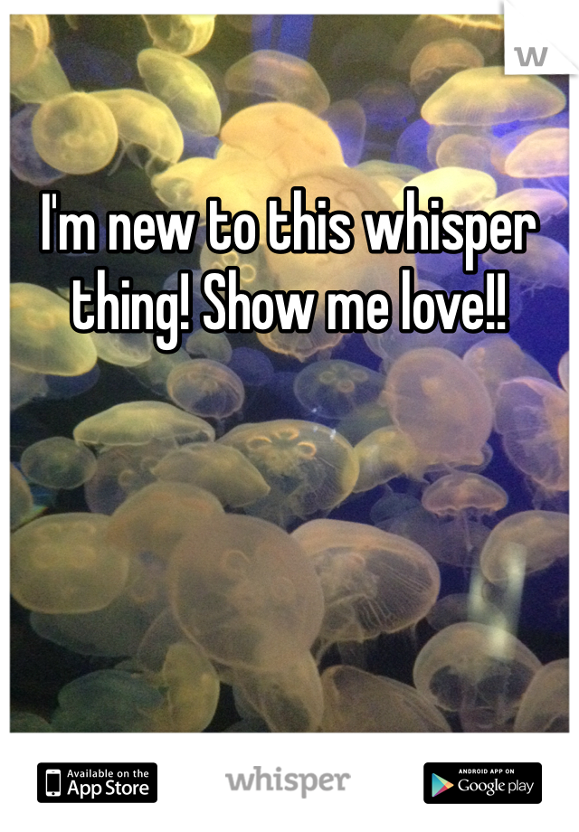 I'm new to this whisper thing! Show me love!!