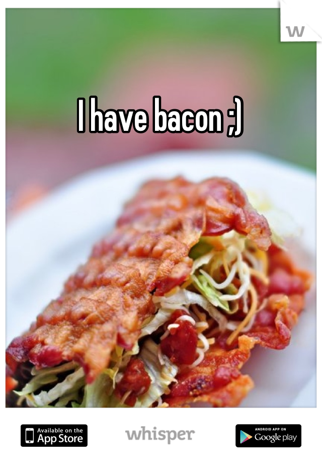 I have bacon ;)