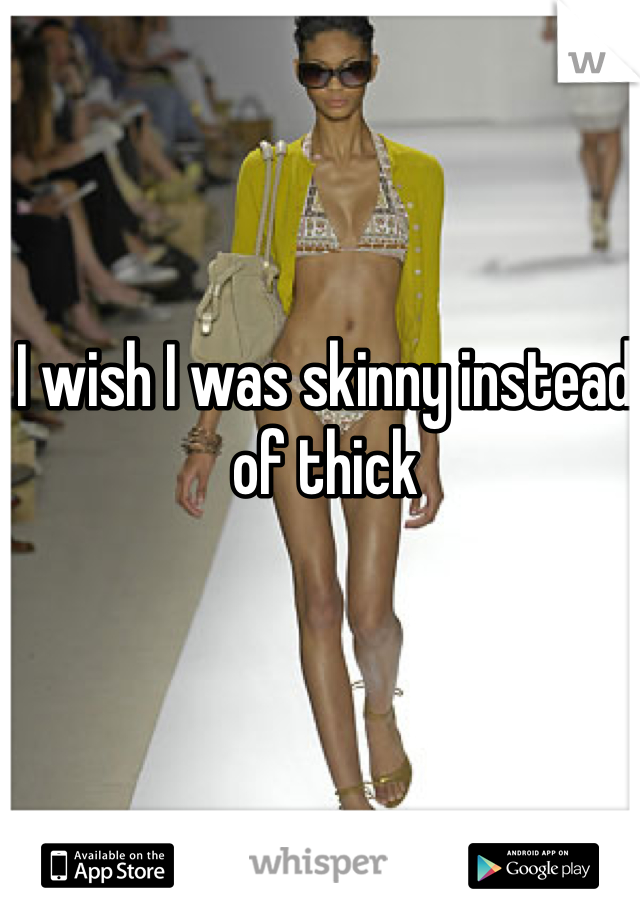 I wish I was skinny instead of thick