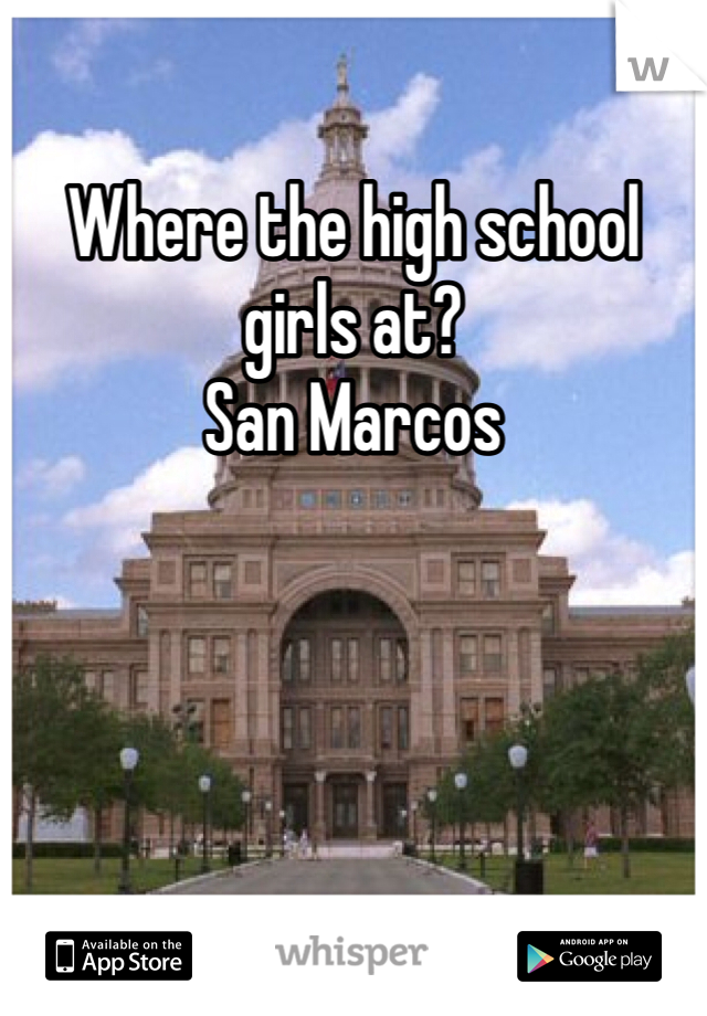 Where the high school girls at? 
San Marcos