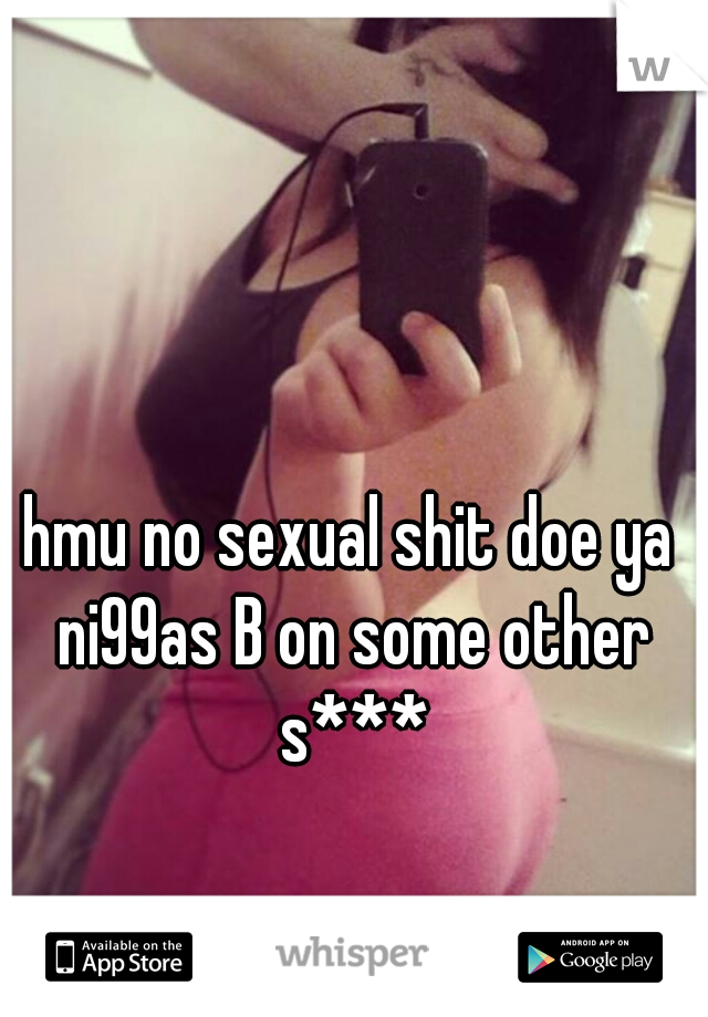 hmu no sexual shit doe ya ni99as B on some other s***