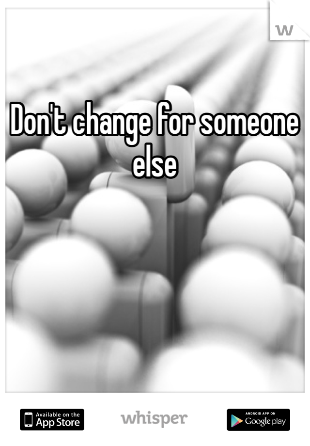 Don't change for someone else