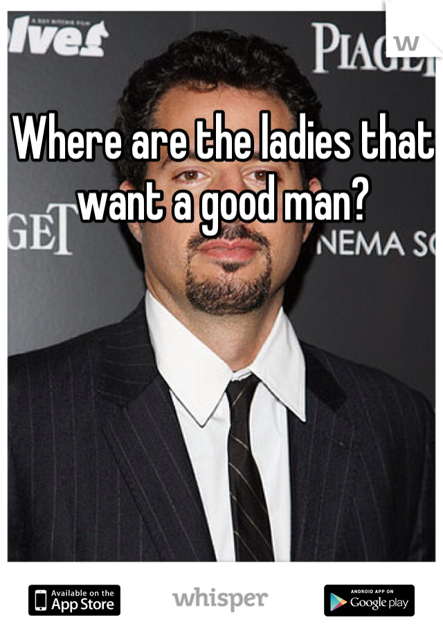 Where are the ladies that want a good man?