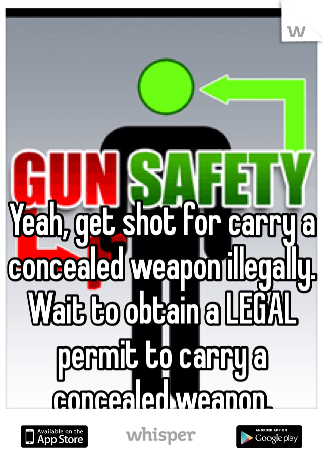 Yeah, get shot for carry a concealed weapon illegally. Wait to obtain a LEGAL permit to carry a concealed weapon.