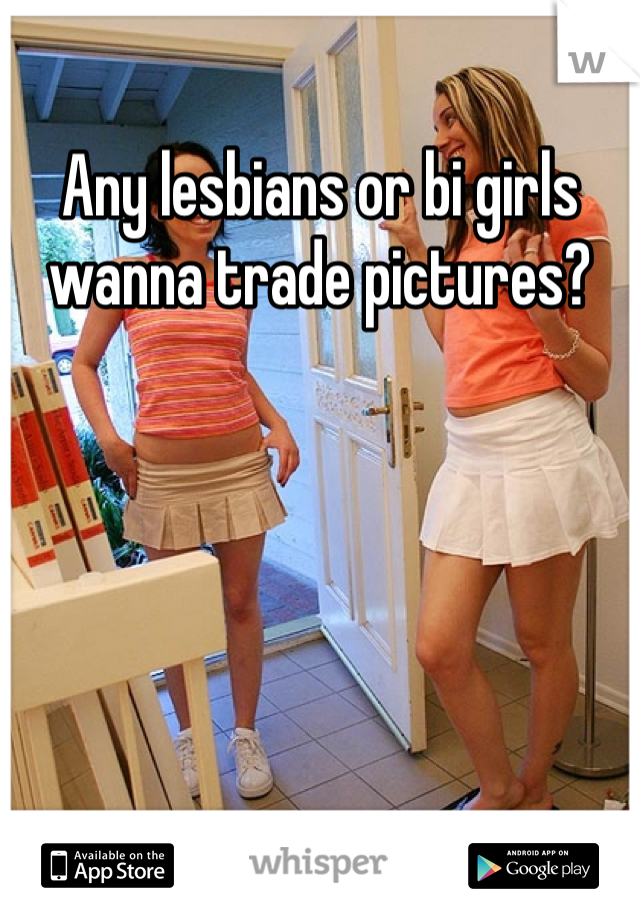 Any lesbians or bi girls wanna trade pictures?
