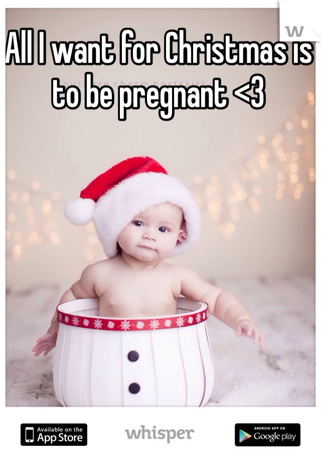 All I want for Christmas is to be pregnant <3 