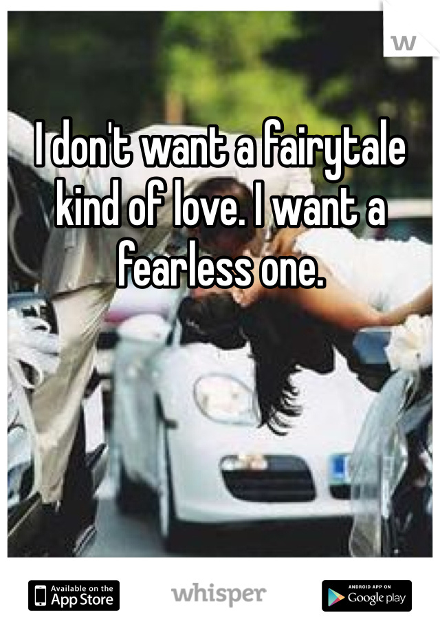I don't want a fairytale kind of love. I want a fearless one.