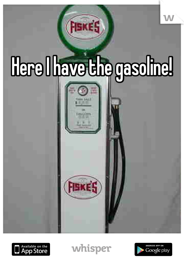 Here I have the gasoline!