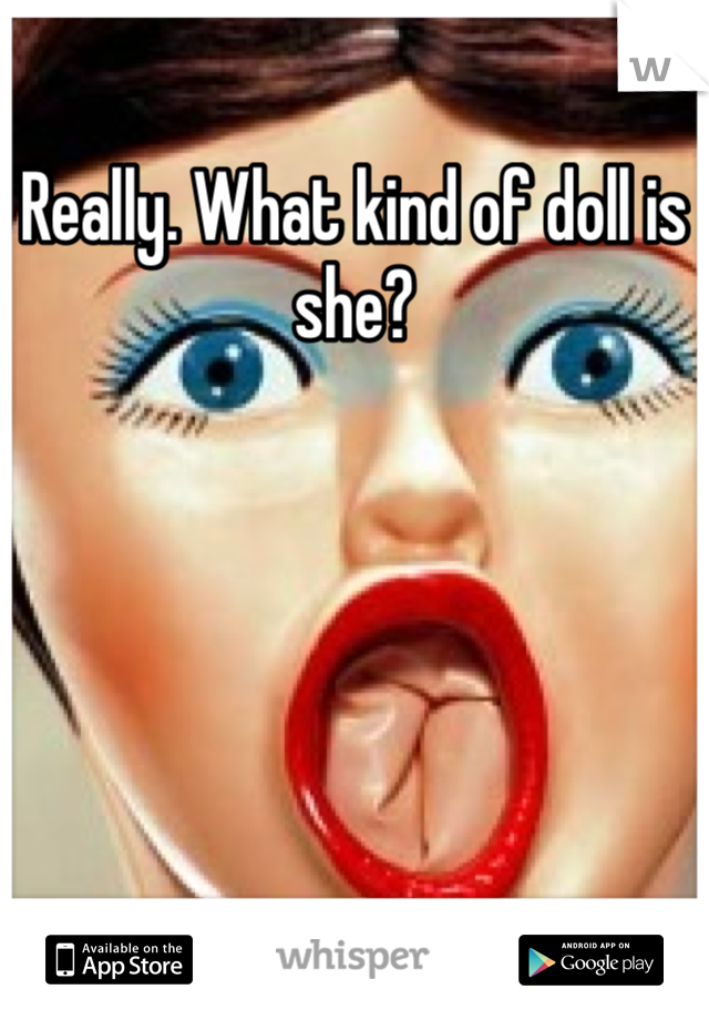 Really. What kind of doll is she?