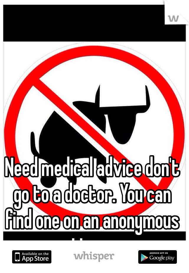 Need medical advice don't go to a doctor. You can find one on an anonymous posting app...