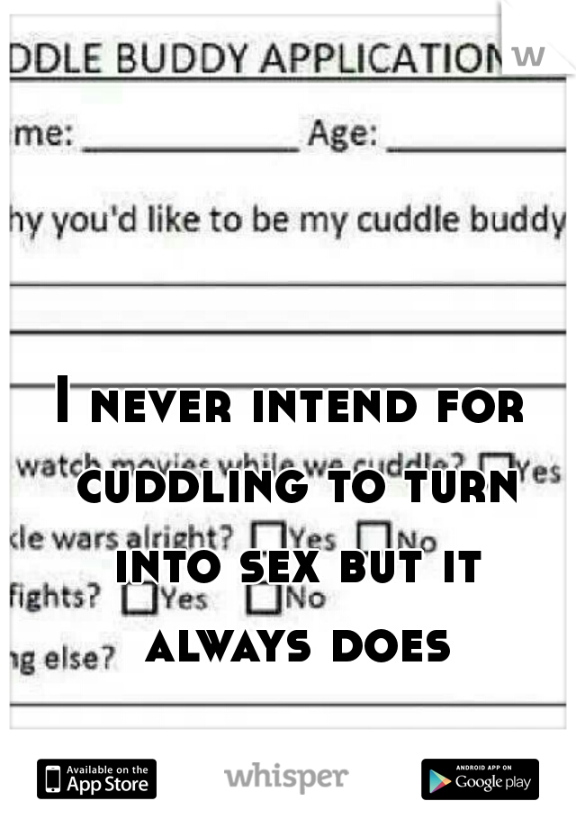 I never intend for cuddling to turn into sex but it always does
