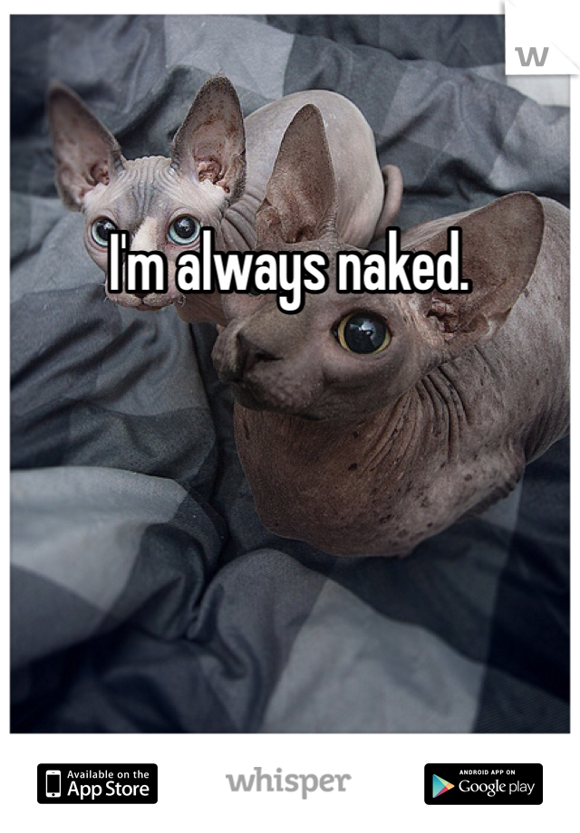 I'm always naked. 