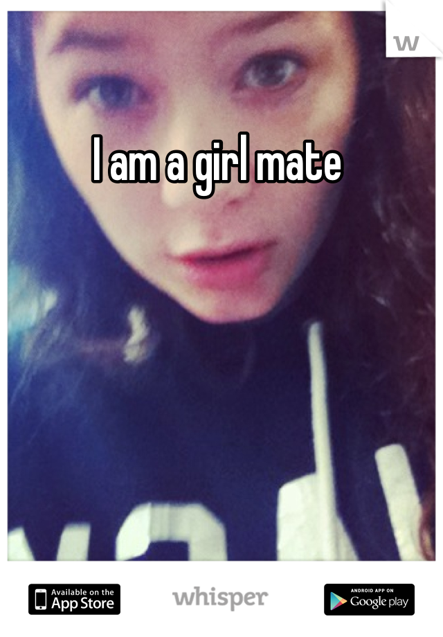I am a girl mate 