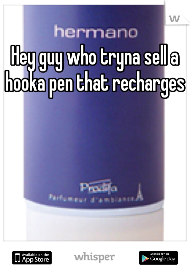 Hey guy who tryna sell a hooka pen that recharges 