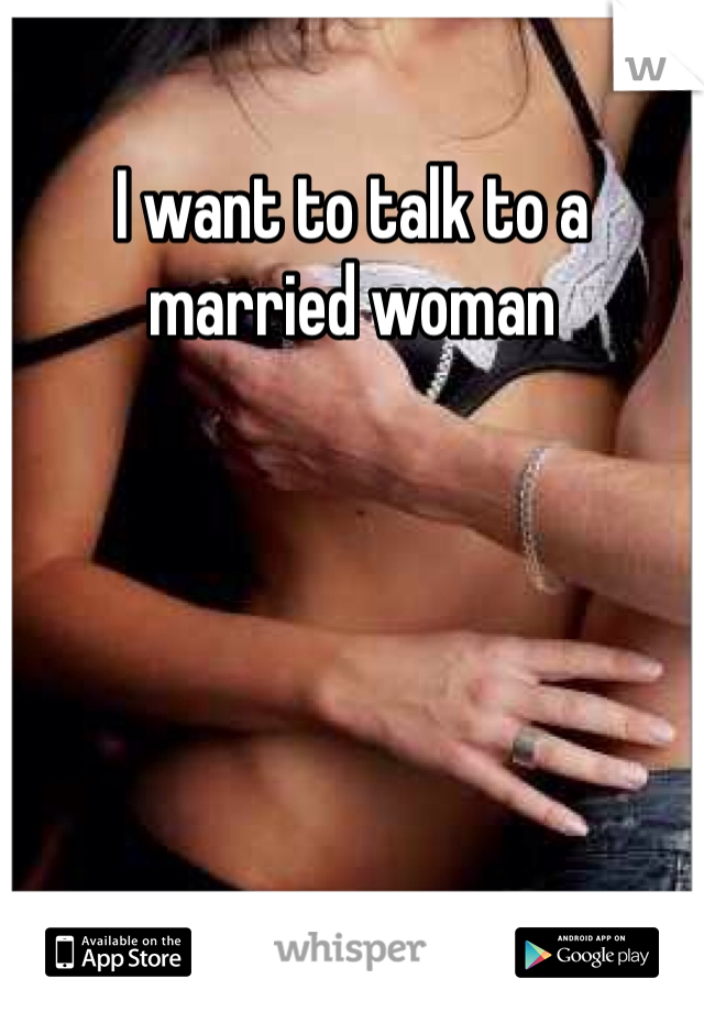 I want to talk to a married woman 