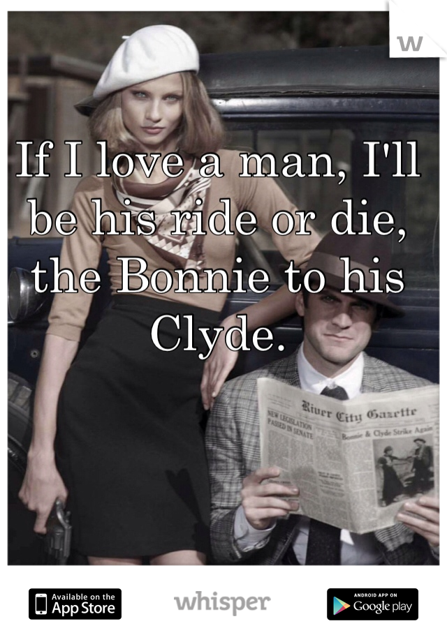 If I love a man, I'll be his ride or die, the Bonnie to his Clyde. 